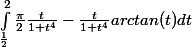  \int_\frac{1}{2}^{2} \frac{\pi}{2} \frac{t}{1+t^4} - \frac{t}{1+t^4} arctan(t) dt